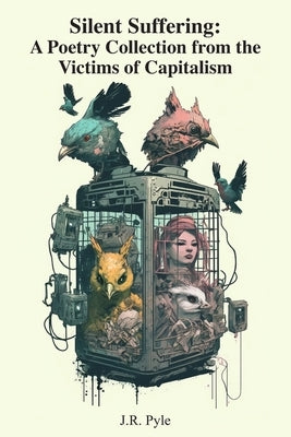Silent Suffering: A Poetry Collection from the Victims of Capitalism by Pyle, J. R.