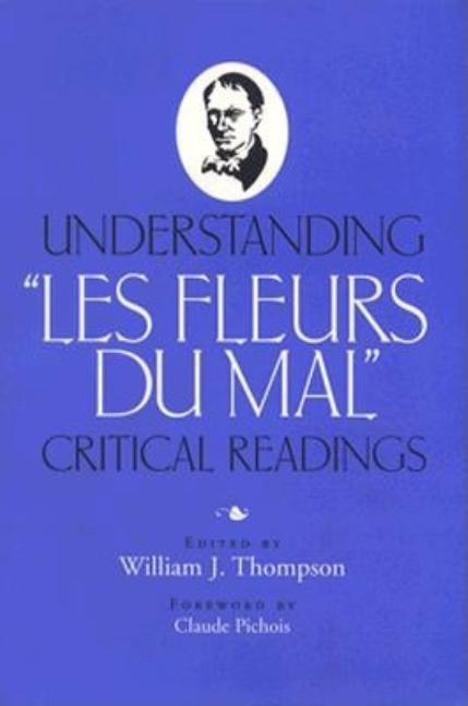 Understanding "Les Fleurs du Mal": Critical Readings by Thompson, William J.