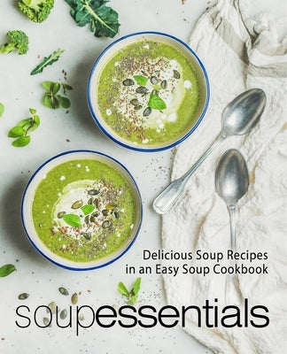 Soup Essentials: Delicious Soup Recipes in an Easy Soup Cookbook by Press, Booksumo