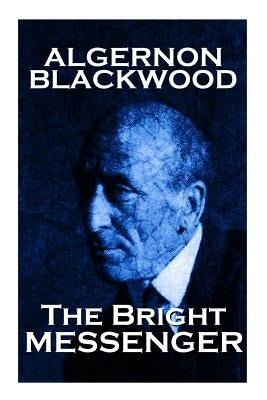 Algernon Blackwood - The Bright Messenger by Blackwood, Algernon