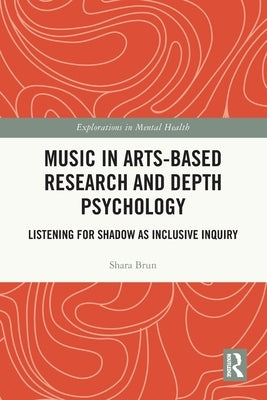 Music in Arts-Based Research and Depth Psychology: Listening for Shadow as Inclusive Inquiry by Brun, Shara