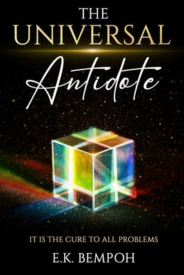 The Universal Antidote: it is the cure to all problems by Bempoh, E. K.