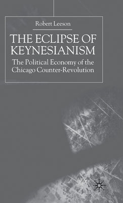 The Eclipse of Keynesianism: The Political Economy of the Chicago Counter-Revolution by Na, Na
