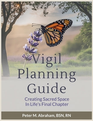 Vigil Planning Guide: Creating Sacred Space in Life's Final Chapter by Abraham, Peter