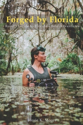 Forged by Florida: Rosie's Guide to Florida's Wildest Adventures by Gibson, Frank