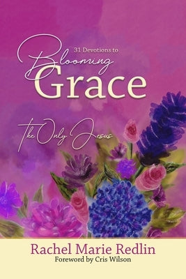 Blooming Grace: 31 Devotions to Blooming Grace with The Only Jesus by Wilson, Cris