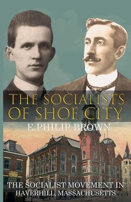The Socialists of Shoe City by Brown, E. Philip
