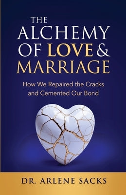 The Alchemy of Love & Marriage: How We Repaired the Cracks and Cemented Our Bond by Sacks, Arlene