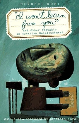 'I Won't Learn from You': And Other Thoughts on Creative Maladjustment by Kohl, Herbert R.