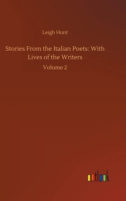 Stories From the Italian Poets: With Lives of the Writers: Volume 2 by Hunt, Leigh