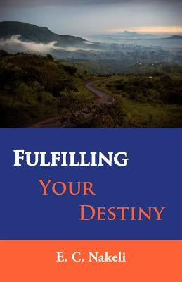 Fulfilling Your Destiny by Nakeli, Celestine E.