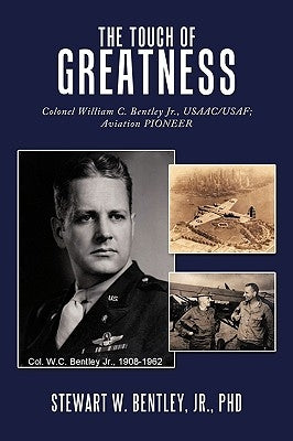 The Touch of Greatness: Colonel William C. Bentley Jr., Usaac/USAF; Aviation Pioneer by Bentley, Stewart W., Jr.