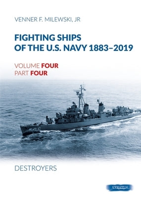 Fighting Ships of the U.S. Navy 1883-2019: Volume 4, Part 4 - Destroyers (1943-1944) Fletcher Class by Milewski, Venner F.