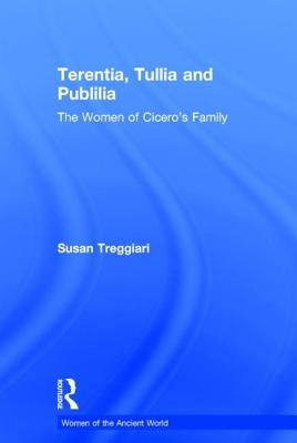 Terentia, Tullia and Publilia: The Women of Cicero's Family by Treggiari, Susan