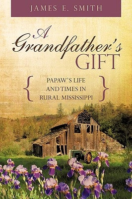 A Grandfather's Gift: Papaw's Life and Times in Rural Mississippi by Smith, James E., Sr.