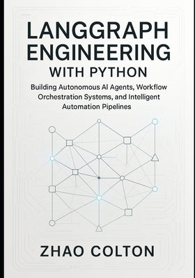 LangGraph Engineering with Python: Building Autonomous AI Agents, Workflow Orchestration Systems, and Intelligent Automation Pipelines by Colton, Zhao