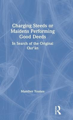 Charging Steeds or Maidens Performing Good Deeds: In Search of the Original Qur'an by Younes, Munther