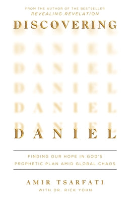 Discovering Daniel: Finding Our Hope in God's Prophetic Plan Amid Global Chaos by Tsarfati, Amir