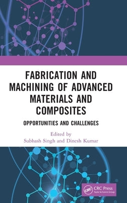 Fabrication and Machining of Advanced Materials and Composites: Opportunities and Challenges by Singh, Subhash