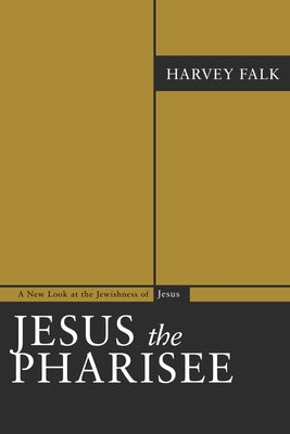 Jesus the Pharisee: A New Look at the Jewishness of Jesus by Falk, Harvey