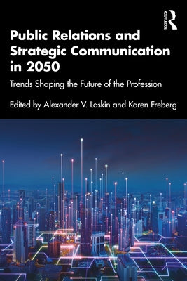 Public Relations and Strategic Communication in 2050: Trends Shaping the Future of the Profession by Laskin, Alexander V.