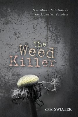 The Weed Killer: The Weed Killer: One Man's Solution to the Homeless Problem by Swiatek, Greg