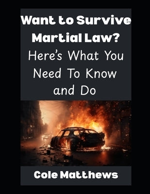 Want To Survive Martial Law? Here's What You Need To Know and Do by Matthews, Cole