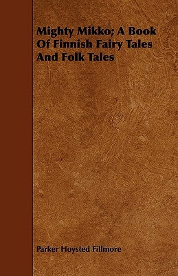Mighty Mikko; A Book of Finnish Fairy Tales and Folk Tales by Fillmore, Parker Hoysted