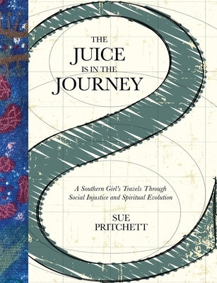 The Juice Is in the Journey: A Southern Girl's Travels Through Social Injustice and Spiritual Evolution by Pritchett, Sue