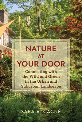 Nature at Your Door: Connecting with the Wild and Green in the Urban and Suburban Landscape by Gagné, Sara A.