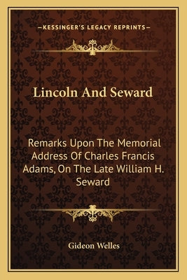 Lincoln And Seward: Remarks Upon The Memorial Address Of Charles Francis Adams, On The Late William H. Seward by Welles, Gideon