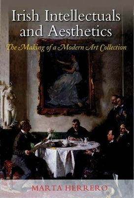 Irish Intellectuals and Aesthetics: The Making of a Modern Art Collection by Herrero, Marta