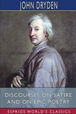 Discourses on Satire and on Epic Poetry (Esprios Classics) by Dryden, John