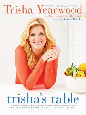 Trisha's Table: My Feel-Good Favorites for a Balanced Life: A Cookbook by Yearwood, Trisha