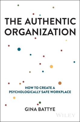 The Authentic Organization: How to Create a Psychologically Safe Workplace by Battye, Gina