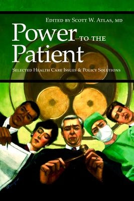 Power to the Patient: Selected Health Care Issues and Policy Solutions by Atlas MD, Scott W.