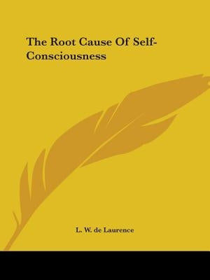 The Root Cause Of Self-Consciousness by de Laurence, L. W.
