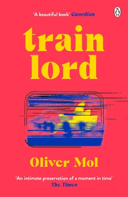 Train Lord: The Astonishing True Story of One Man's Journey to Getting His Life Back on Track by Mol, Oliver