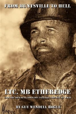 From Huntsville to Hell: Ltc. MB Etheredge and the Men of K Company 30th INF. 3rd DIV. in WW II by Hogue, Guy Wendell