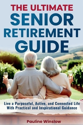 The Ultimate Senior Retirement Guide: Live a Purposeful, Active, and Connected Life With Practical and Inspirational Guidance by Winslow, Pauline