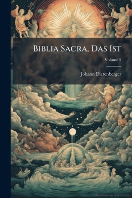 Biblia Sacra, Das Ist: Die Ganze Heilige Schrift Alten Und Neuen Testaments: Das Neue Testament; Volume 5 by Dietenberger, Johann