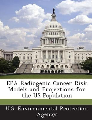 EPA Radiogenic Cancer Risk Models and Projections for the Us Population by U S Environmental Protection Agency