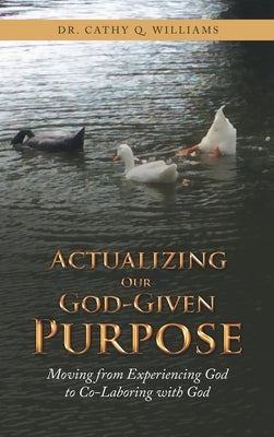 Actualizing Our God-Given Purpose: Moving from Experiencing God to Co-Laboring with God by Williams, Cathy Q.