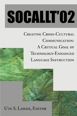Socallt '02: Creating Cross-Cultural Communication: A Critical Goal of Technology-Enhanced Language Instruction by Lahaie, Ute S.