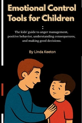 Emotional Control Tools for Children: The kids' guide to anger management, positive behavior, understanding consequences and making good decisions by Keeton, Linda
