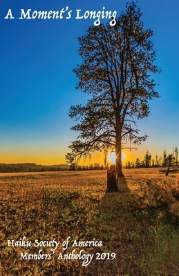 A Moment's Longing: Haiku Society of America Members' Anthology 2019 by McDonald, Tanya