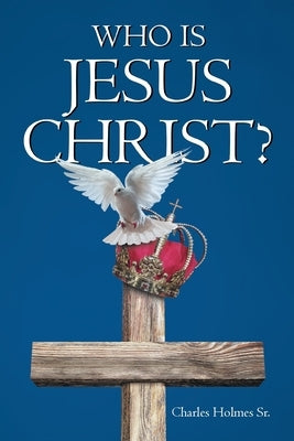 Who is Jesus Christ by Holmes, Charles, Sr.