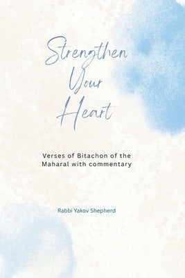 Strengthen Your Heart: The Maharal Verses for Bitachon and Emunah: Trust in Hashem, Transform Fear into Faith, Attain Supernatural Power by Shepherd, Yakov Avraham
