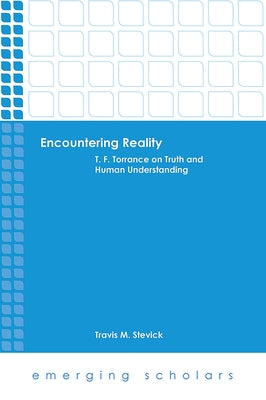 Encountering Reality: T. F. Torrance on Truth and Human Understanding by Stevick, Travis M.