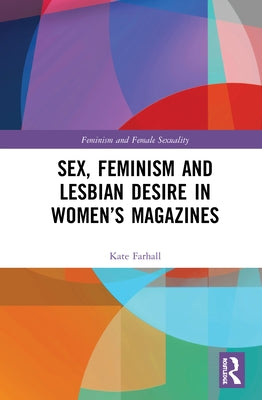 Sex, Feminism and Lesbian Desire in Women's Magazines by Farhall, Kate